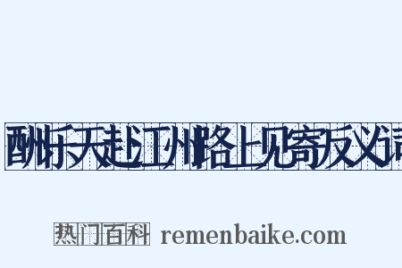 酬乐天赴江州路上见寄反义词是什么意思的图片